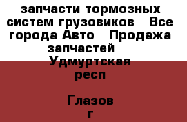 запчасти тормозных систем грузовиков - Все города Авто » Продажа запчастей   . Удмуртская респ.,Глазов г.